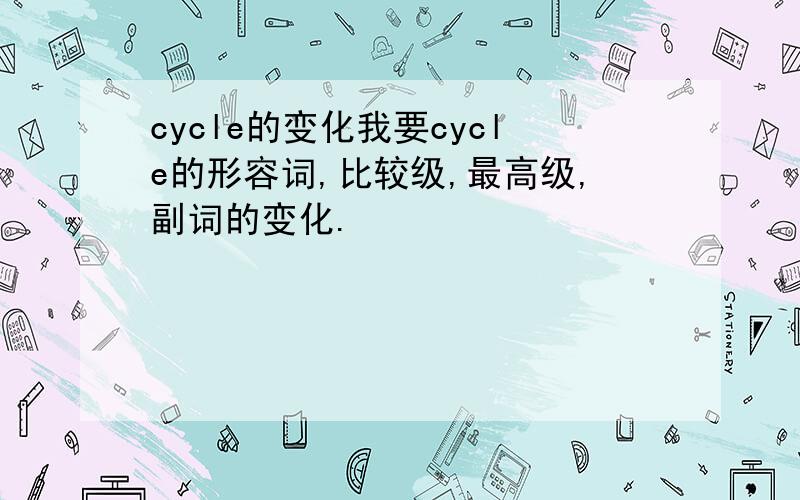 cycle的变化我要cycle的形容词,比较级,最高级,副词的变化.