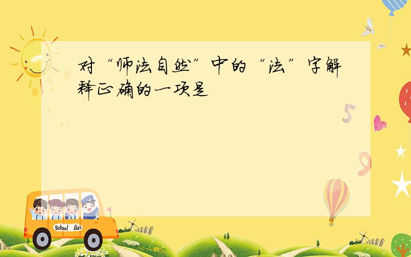 对“师法自然”中的“法”字解释正确的一项是