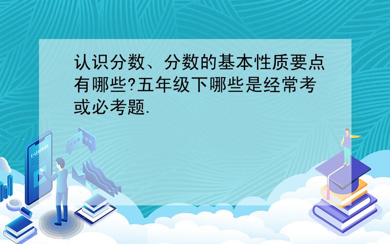 认识分数、分数的基本性质要点有哪些?五年级下哪些是经常考或必考题.