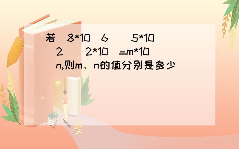 若(8*10^6)(5*10^2)(2*10)=m*10^n,则m、n的值分别是多少