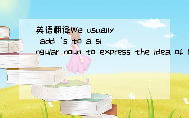 英语翻译We usually add‘s to a singular noun to express the idea of belongingWe add’ to a plural noun ending in -sWe add‘s to plural nouns that do not end in -sWe use possessive adjectives and pronouns to express the idea of belonging.