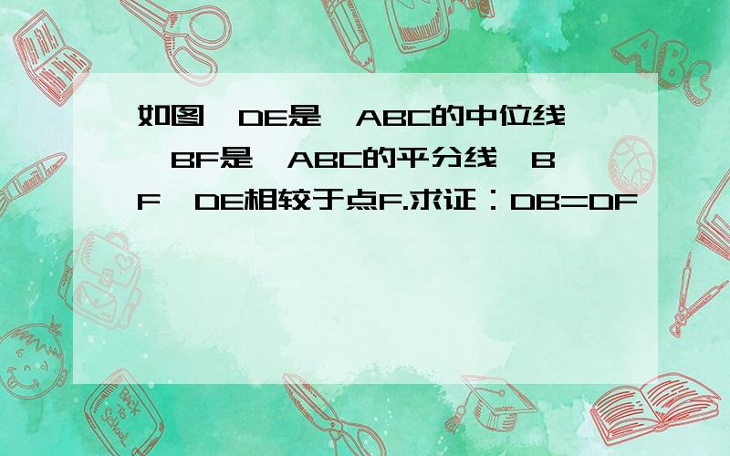 如图,DE是△ABC的中位线,BF是∠ABC的平分线,BF、DE相较于点F.求证：DB=DF