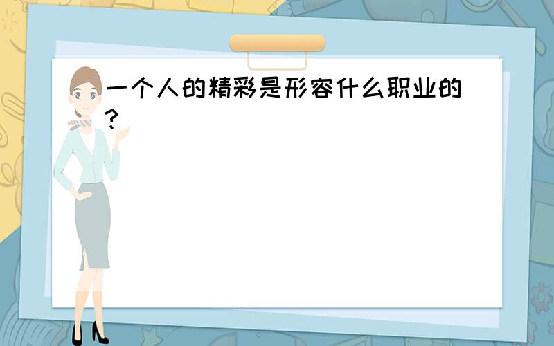 一个人的精彩是形容什么职业的?