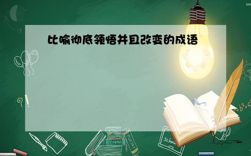 比喻彻底领悟并且改变的成语