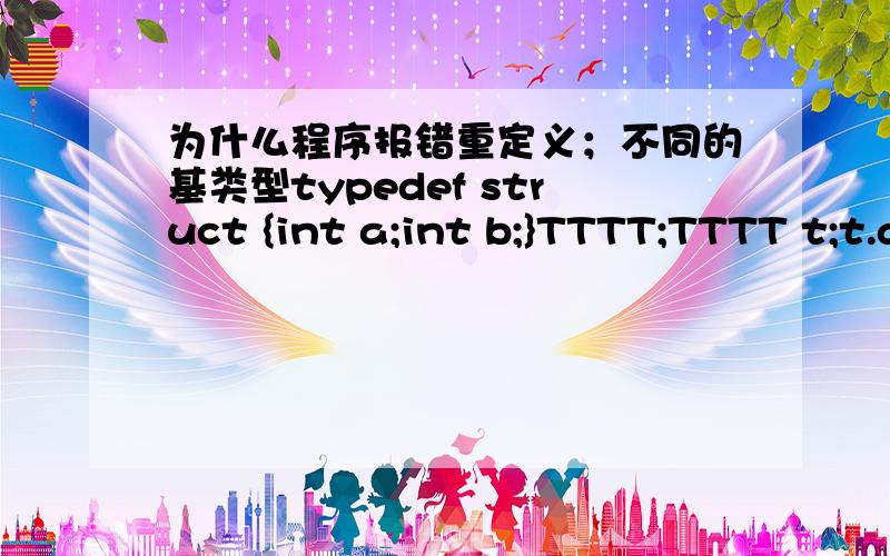 为什么程序报错重定义；不同的基类型typedef struct {int a;int b;}TTTT;TTTT t;t.a=0;int main(void){return 0;}请问这个程序 为什么会报 “t”:重定义；不同的基类型 这样一个错误啊我想申明一个全局结构