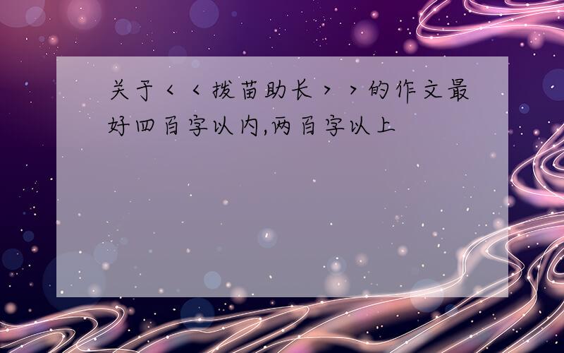 关于＜＜拨苗助长＞＞的作文最好四百字以内,两百字以上