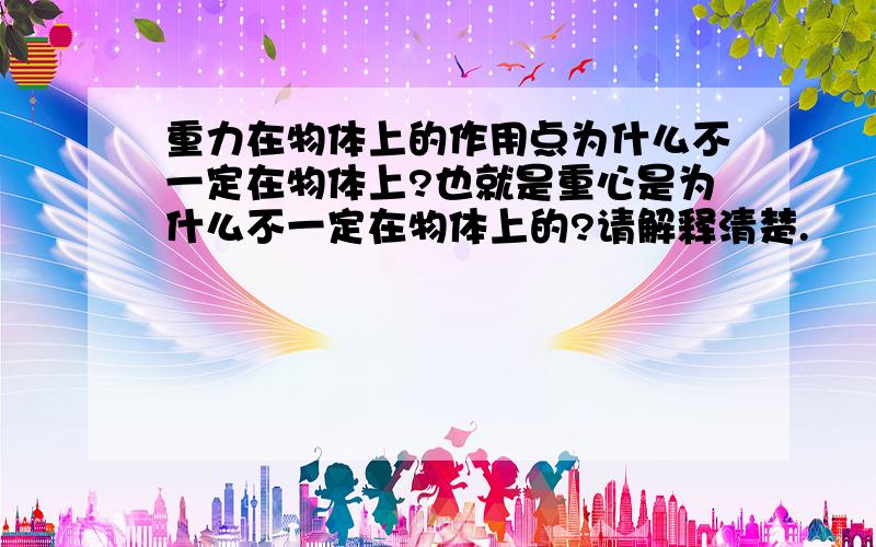 重力在物体上的作用点为什么不一定在物体上?也就是重心是为什么不一定在物体上的?请解释清楚.