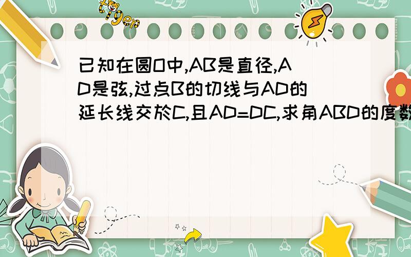 已知在圆O中,AB是直径,AD是弦,过点B的切线与AD的延长线交於C,且AD=DC,求角ABD的度数.