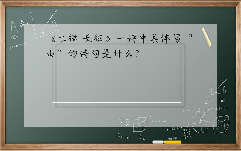 《七律 长征》一诗中具体写“山”的诗句是什么?