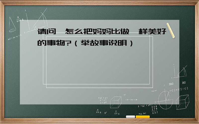 请问,怎么把妈妈比做一样美好的事物?（举故事说明）