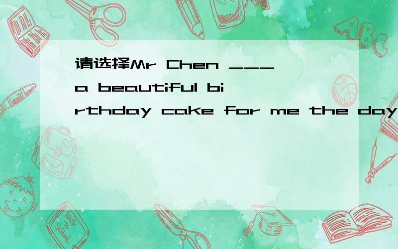 请选择Mr Chen ___a beautiful birthday cake for me the day after tomorrowA.is making  B will make  C makes