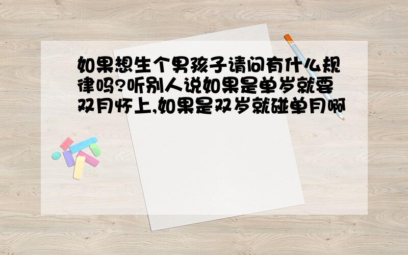 如果想生个男孩子请问有什么规律吗?听别人说如果是单岁就要双月怀上,如果是双岁就碰单月啊