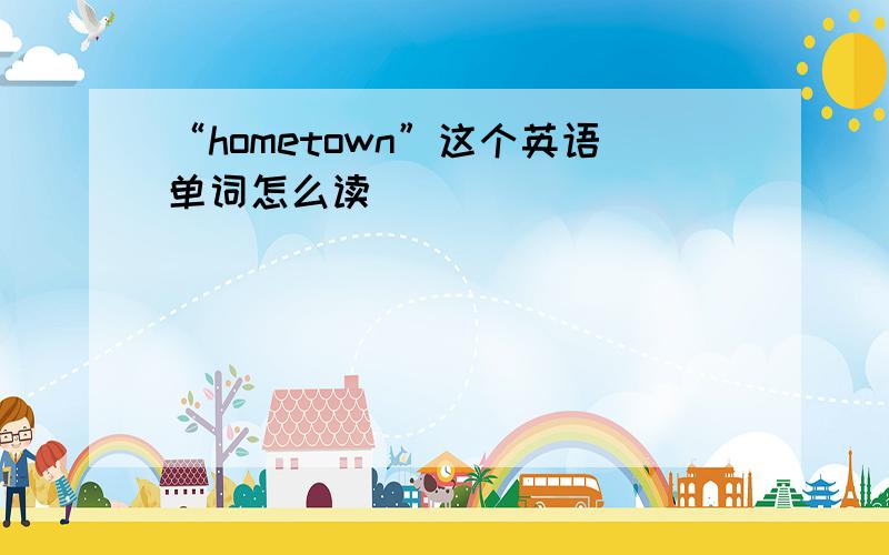 “hometown”这个英语单词怎么读