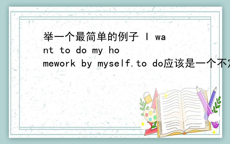 举一个最简单的例子 I want to do my homework by myself.to do应该是一个不定式,在分析句子的时候是把w