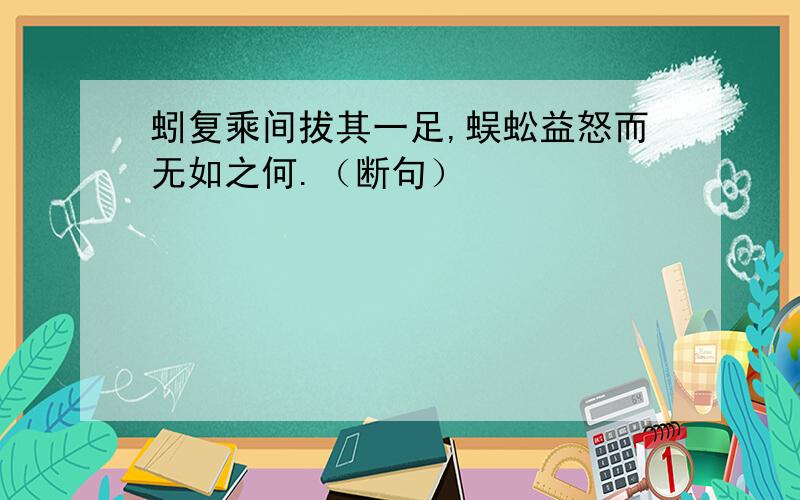 蚓复乘间拔其一足,蜈蚣益怒而无如之何.（断句）