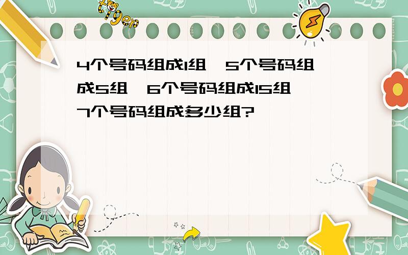 4个号码组成1组,5个号码组成5组,6个号码组成15组,7个号码组成多少组?