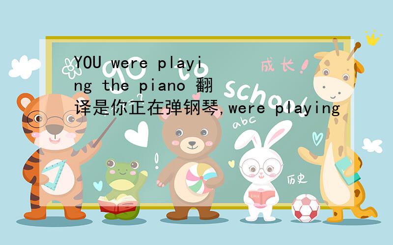 YOU were playing the piano 翻译是你正在弹钢琴,were playing