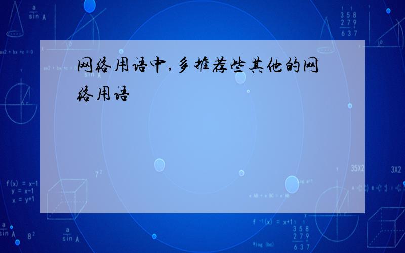 网络用语中,多推荐些其他的网络用语