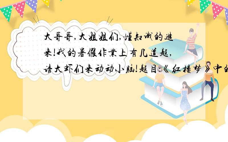 大哥哥,大姐姐们,懂知识的进来!我的暑假作业上有几道题,请大虾们来动动小脑!题目：《红楼梦》中的香菱的最后结局是----1.你能根据你的阅读来介绍香菱这个人吗?香菱小传：2.注意：不要