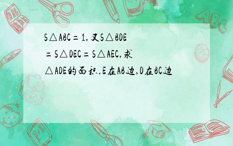 S△ABC=1,又S△BDE=S△DEC=S△AEC,求△ADE的面积.E在AB边,D在BC边