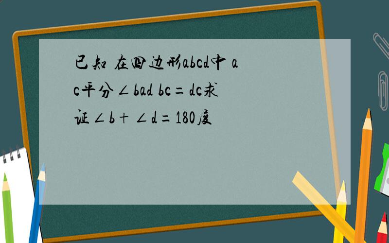 已知 在四边形abcd中 ac平分∠bad bc=dc求证∠b+∠d=180度