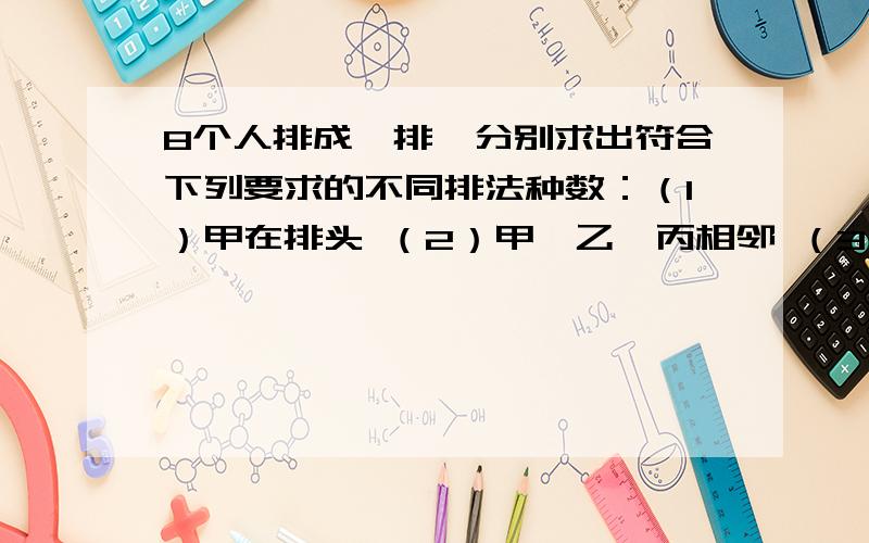 8个人排成一排,分别求出符合下列要求的不同排法种数：（1）甲在排头 （2）甲、乙、丙相邻 （3）甲不在排头,乙不在排尾 请用排列、组合的方法做.并写出步骤