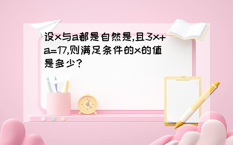 设x与a都是自然是,且3x+a=17,则满足条件的x的值是多少?