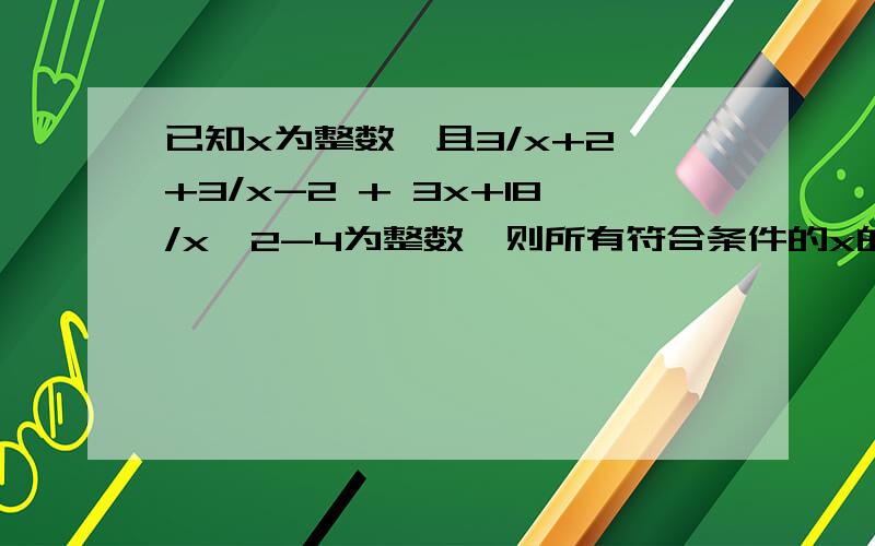 已知x为整数,且3/x+2 +3/x-2 + 3x+18/x^2-4为整数,则所有符合条件的x的值的和为A 3B 7C 8D 9化简之后是3x＋6／x＾2－4