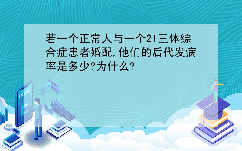 若一个正常人与一个21三体综合症患者婚配,他们的后代发病率是多少?为什么?