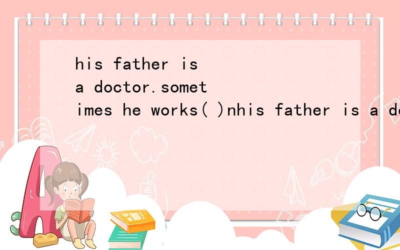 his father is a doctor.sometimes he works( )nhis father is a doctor.sometimes he works( )night.a,in b,at c,during d,for )