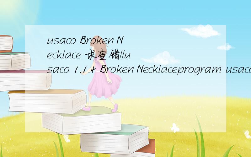 usaco Broken Necklace 求查错//usaco 1.1.4 Broken Necklaceprogram usaco114;vari,n,tot,max:longint;a:array[1..1200] of char;procedure init;beginreadln(n);for i:=1 to n do beginread(a[i]);a[i+n]:=a[i];a[i+n+n]:=a[i];end;end;procedure xzs(i:integer);b