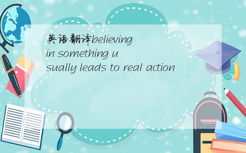 英语翻译believing in something usually leads to real action
