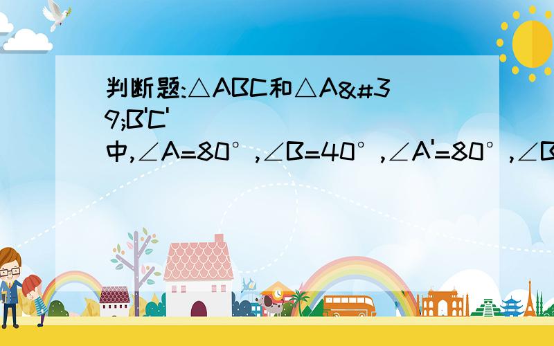 判断题:△ABC和△A'B'C'中,∠A=80°,∠B=40°,∠A'=80°,∠B'=60°所以△ABC∽△A'B'C' 也就是说在相似三角形中对应角一定要按对应顶点的顺序写