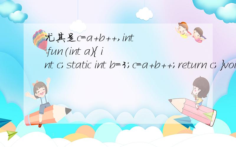 尤其是c=a+b++,int fun(int a){ int c;static int b=3;c=a+b++;return c;}void main(void){ int x=2 ,y;y=fun(x);printf(