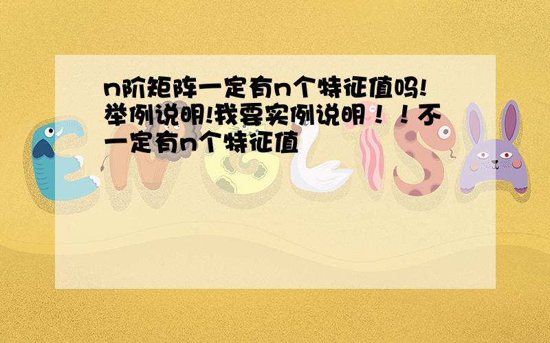 n阶矩阵一定有n个特征值吗!举例说明!我要实例说明！！不一定有n个特征值