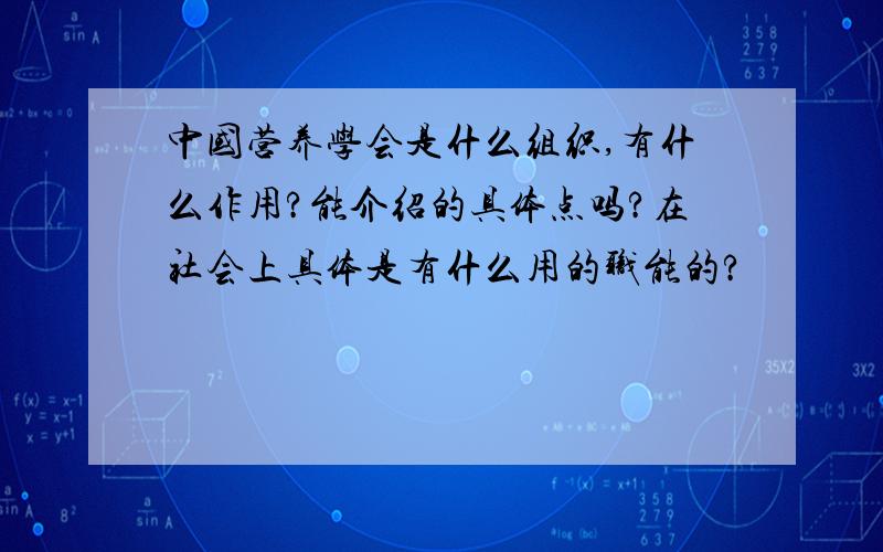 中国营养学会是什么组织,有什么作用?能介绍的具体点吗?在社会上具体是有什么用的职能的?