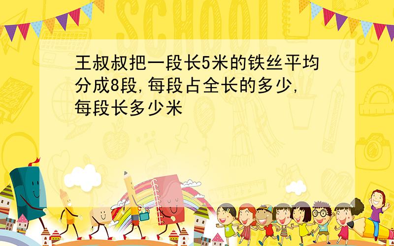 王叔叔把一段长5米的铁丝平均分成8段,每段占全长的多少,每段长多少米