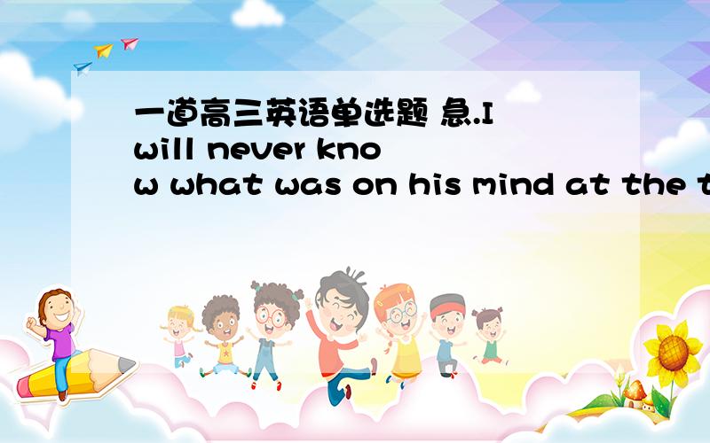 一道高三英语单选题 急.I will never know what was on his mind at the time,nor will________.A.anyone B.anyone else C.no one D.no one else为什么选B 不选A