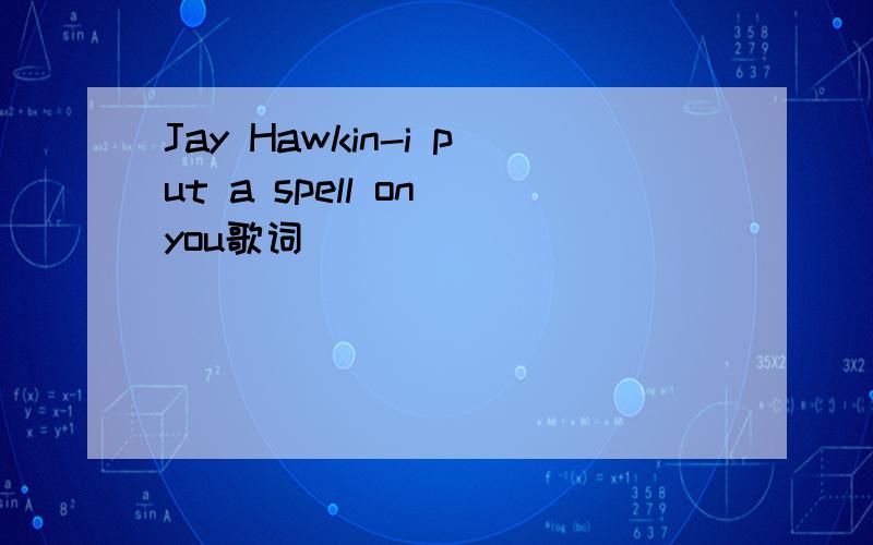 Jay Hawkin-i put a spell on you歌词