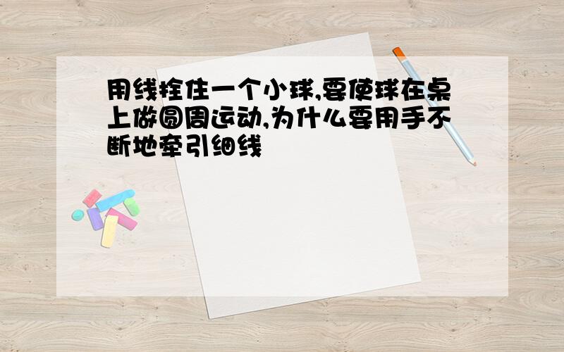 用线拴住一个小球,要使球在桌上做圆周运动,为什么要用手不断地牵引细线