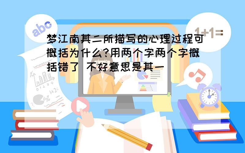 梦江南其二所描写的心理过程可概括为什么?用两个字两个字概括错了 不好意思是其一