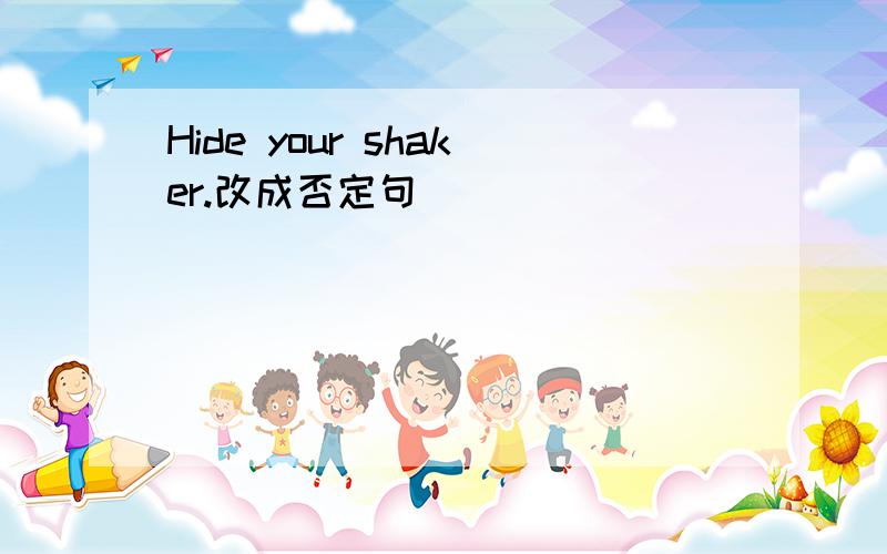 Hide your shaker.改成否定句