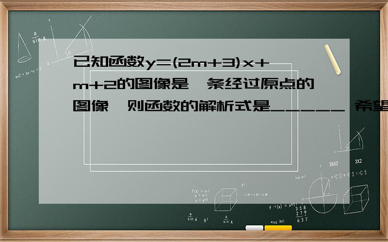 已知函数y=(2m+3)x+m+2的图像是一条经过原点的图像,则函数的解析式是_____ 希望您的回答.