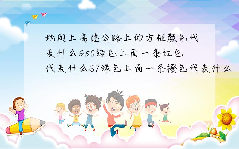 地图上高速公路上的方框颜色代表什么G50绿色上面一条红色代表什么S7绿色上面一条橙色代表什么