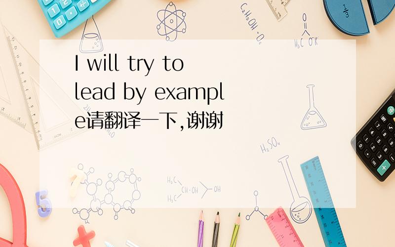 I will try to lead by example请翻译一下,谢谢