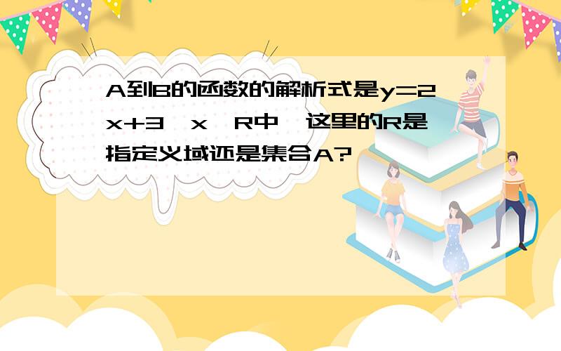 A到B的函数的解析式是y=2x+3,x∈R中,这里的R是指定义域还是集合A?