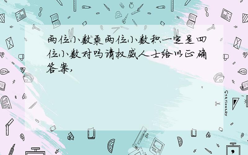 两位小数乘两位小数积一定是四位小数对吗请权威人士给以正确答案,