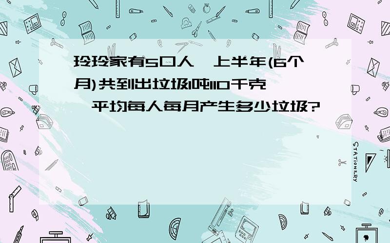 玲玲家有5口人,上半年(6个月)共到出垃圾1吨110千克,平均每人每月产生多少垃圾?