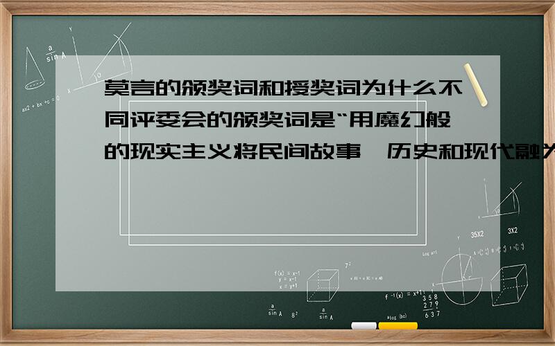 莫言的颁奖词和授奖词为什么不同评委会的颁奖词是“用魔幻般的现实主义将民间故事、历史和现代融为一体”授奖词：瑞典皇家科学院诺贝尔奖评审委员会：莫言将现实与幻想、历史和社