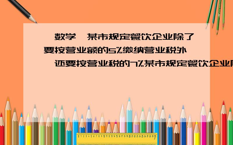 【数学】某市规定餐饮企业除了要按营业额的5%缴纳营业税外,还要按营业税的7%某市规定餐饮企业除了要按营业额的5%缴纳营业税外,还要按营业税的7%交纳城市建设维护税,如果某饭店平均每